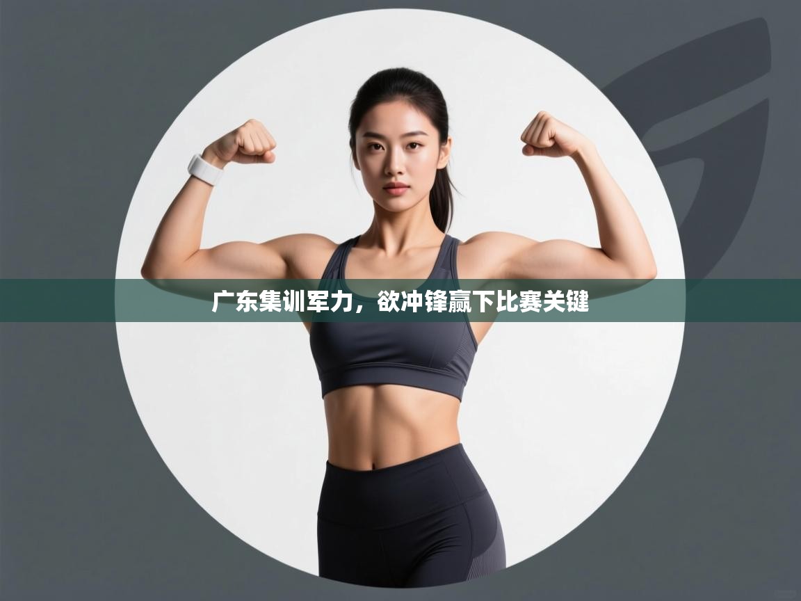广东集训军力,欲冲锋赢下比赛关键 第2张