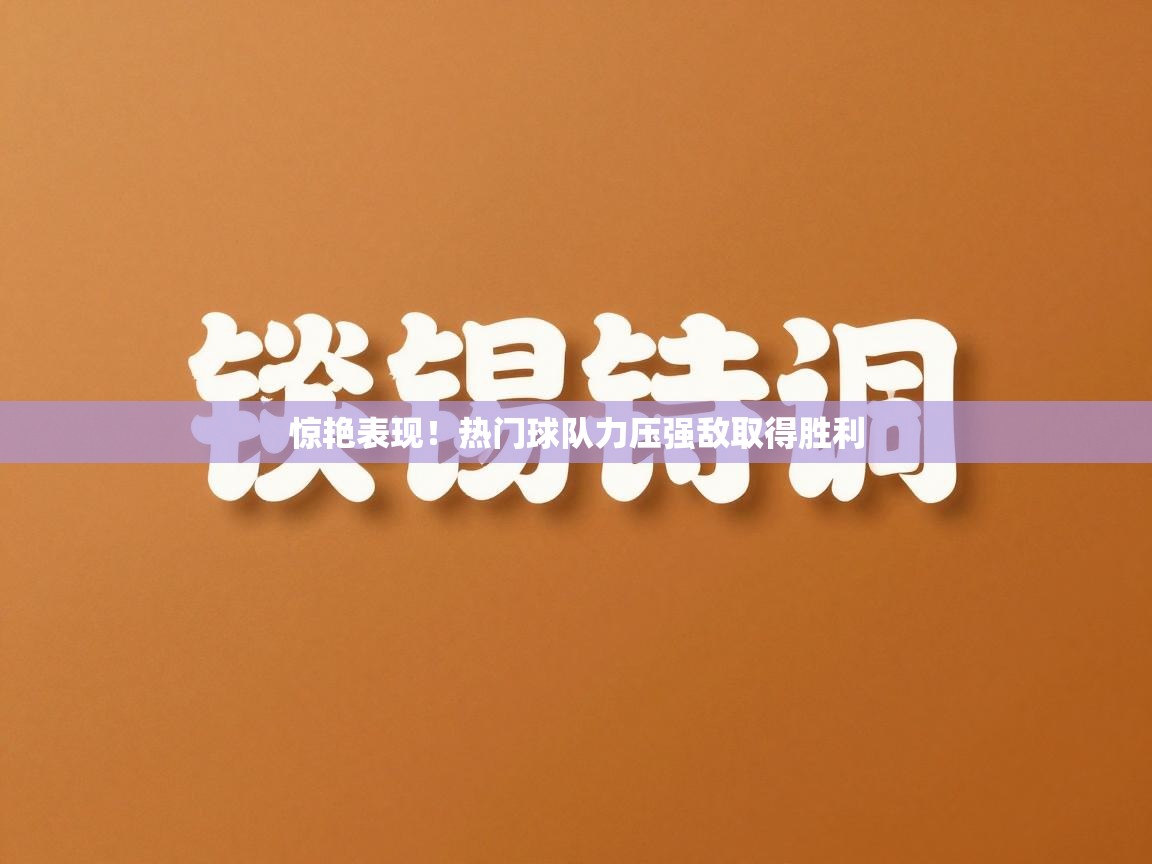 惊艳表现！热门球队力压强敌取得胜利  第2张